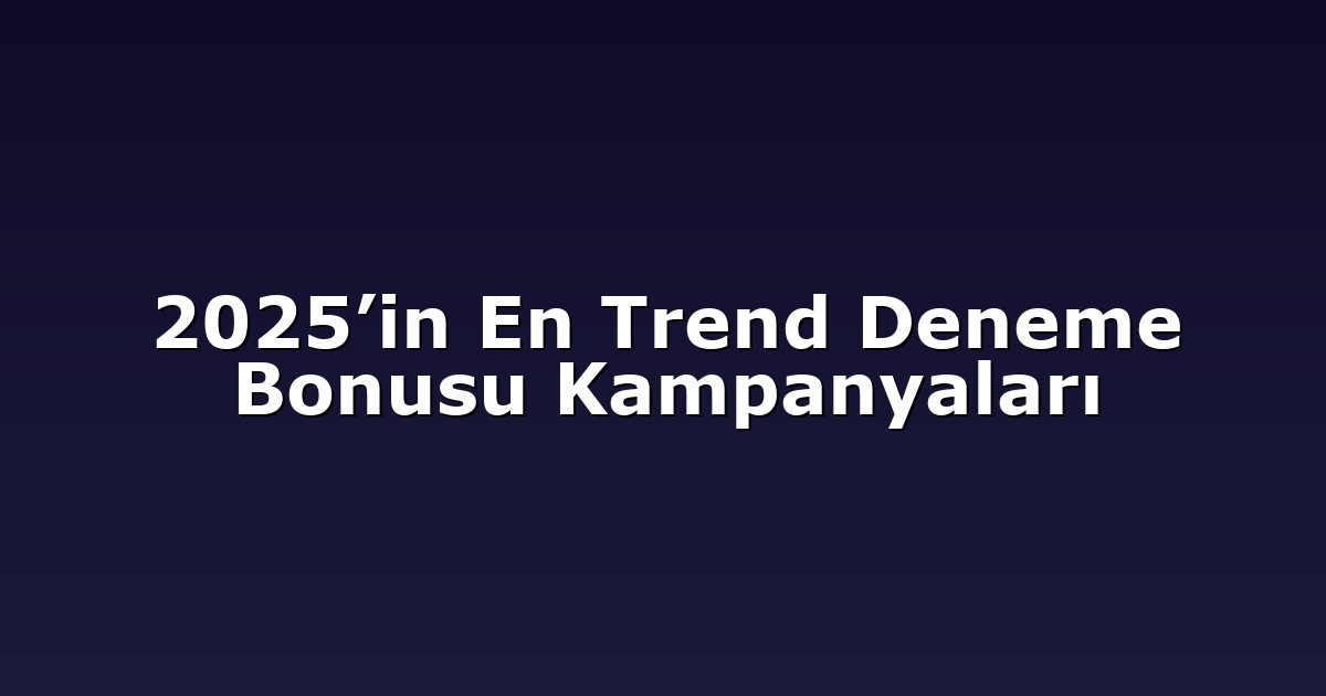 2025’in En Trend Deneme Bonusu Kampanyaları