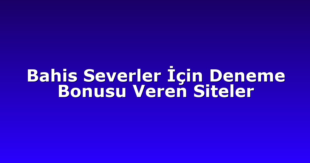 Bahis Severler İçin Deneme Bonusu Veren Siteler