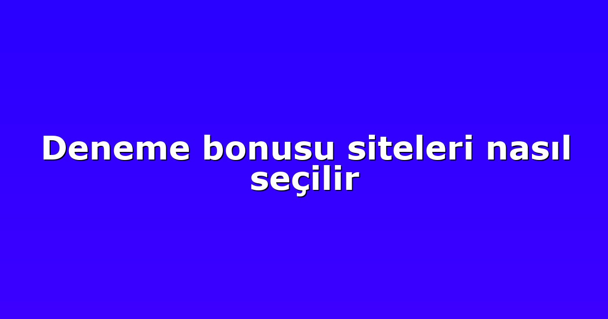 Deneme bonusu siteleri nasıl seçilir