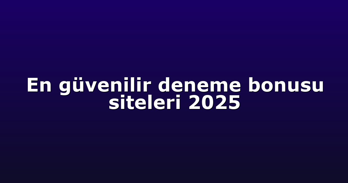En güvenilir deneme bonusu siteleri 2025