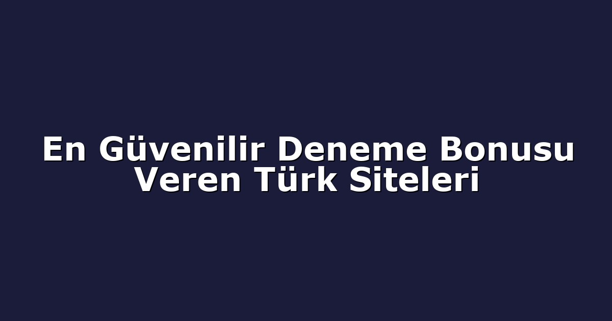 En Güvenilir Deneme Bonusu Veren Türk Siteleri