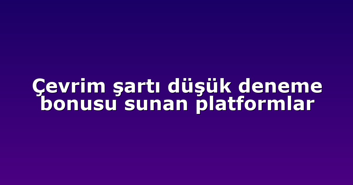 Çevrim şartı düşük deneme bonusu sunan platformlar