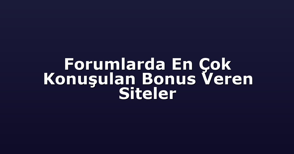 Forumlarda En Çok Konuşulan Bonus Veren Siteler