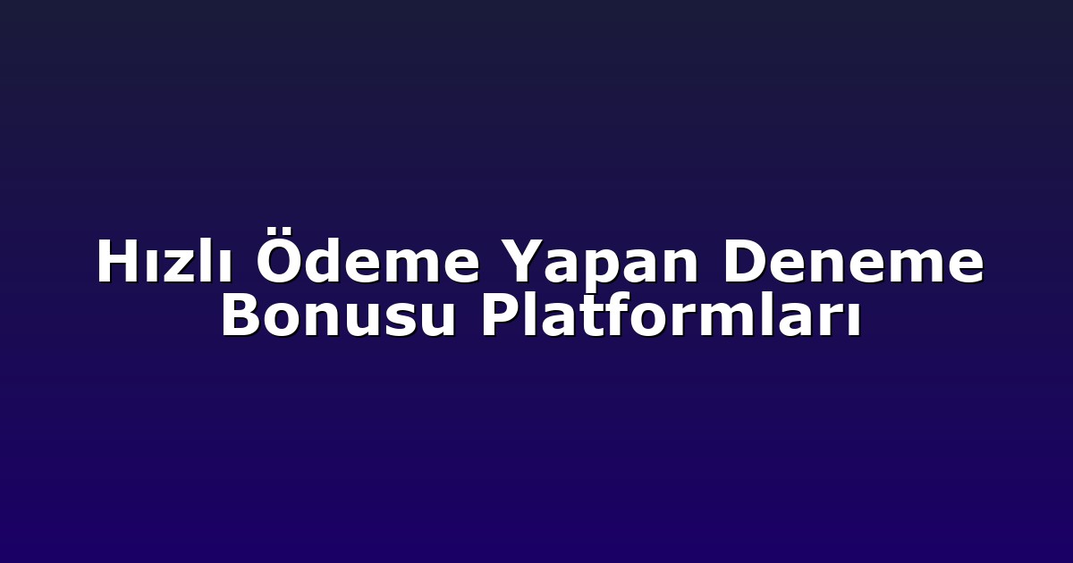 Hızlı Ödeme Yapan Deneme Bonusu Platformları