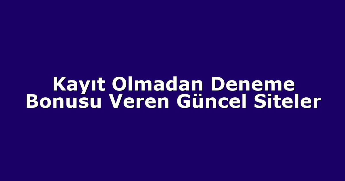 Kayıt Olmadan Deneme Bonusu Veren Güncel Siteler