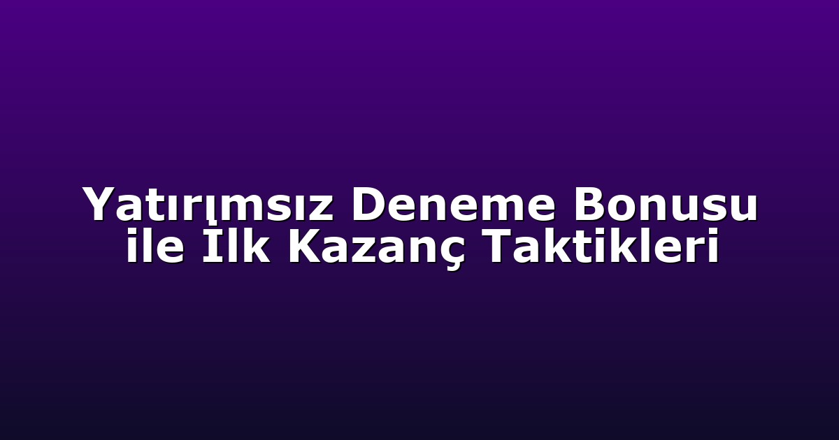 Yatırımsız Deneme Bonusu ile İlk Kazanç Taktikleri