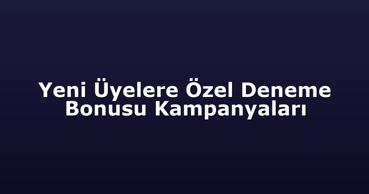 Yeni Üyelere Özel Deneme Bonusu Kampanyaları