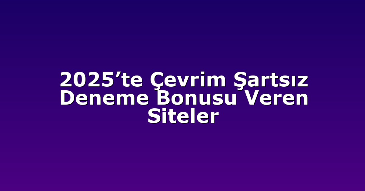 2025’te Çevrim Şartsız Deneme Bonusu Veren Siteler