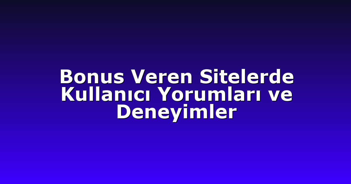 Bonus Veren Sitelerde Kullanıcı Yorumları ve Deneyimler