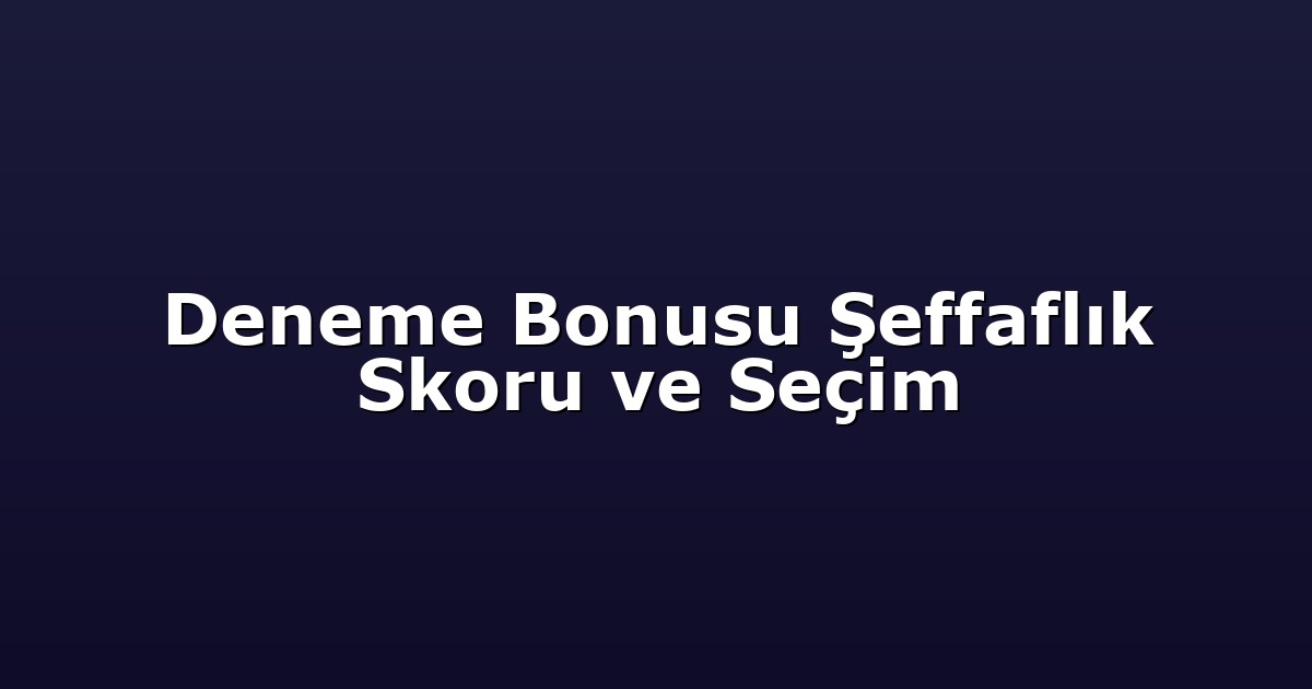 Deneme Bonusu Şeffaflık Skoru ve Seçim