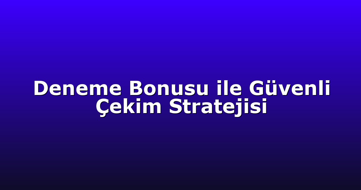 Deneme Bonusu ile Güvenli Çekim Stratejisi