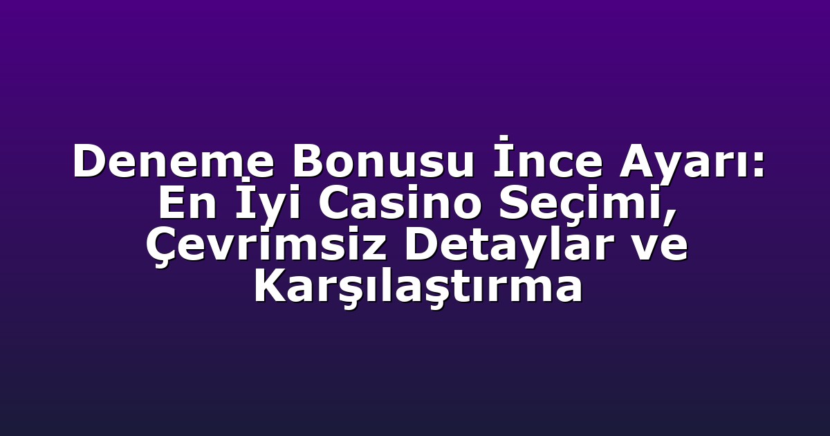 Deneme Bonusu İnce Ayarı: En İyi Casino Seçimi, Çevrimsiz Detaylar ve Karşılaştırma
