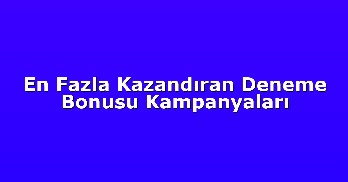En Fazla Kazandıran Deneme Bonusu Kampanyaları