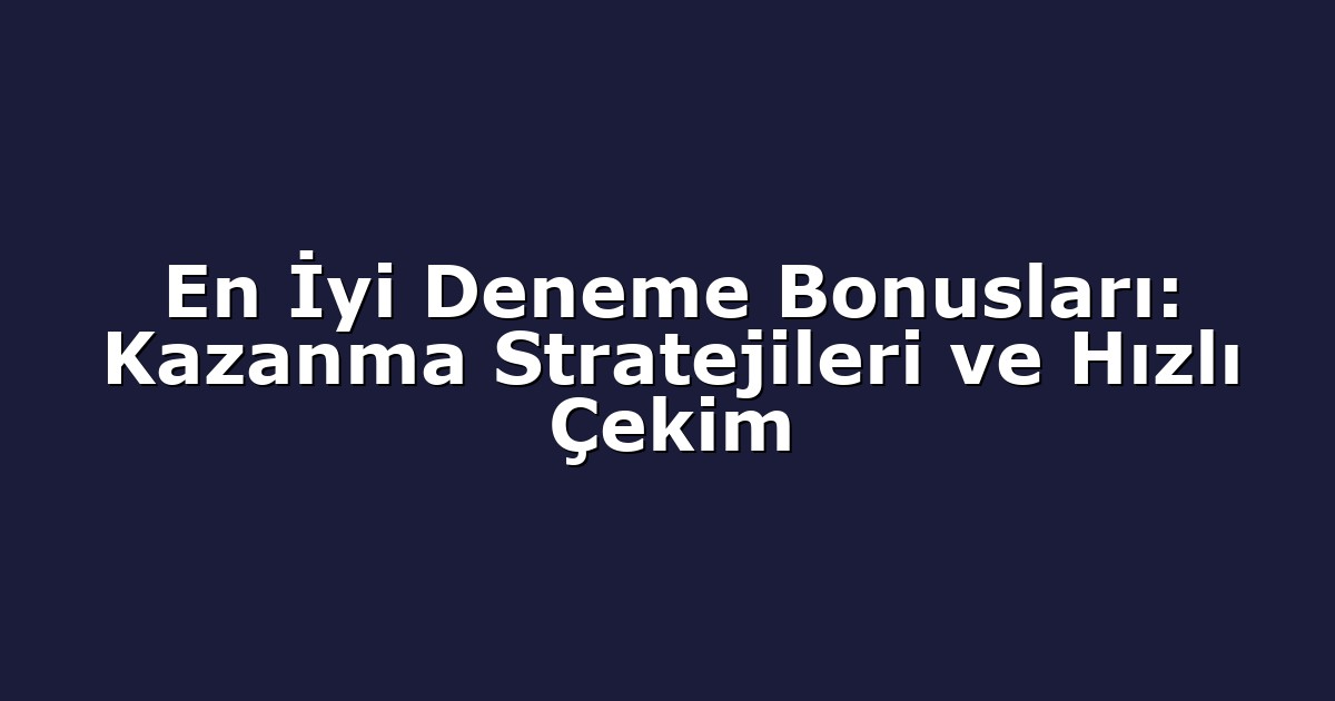 En İyi Deneme Bonusları: Kazanma Stratejileri ve Hızlı Çekim