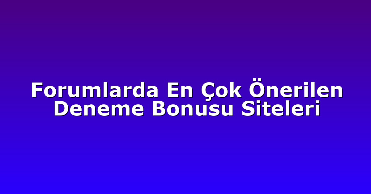 Forumlarda En Çok Önerilen Deneme Bonusu Siteleri