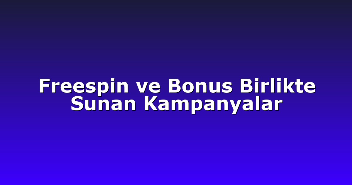 Freespin ve Bonus Birlikte Sunan Kampanyalar