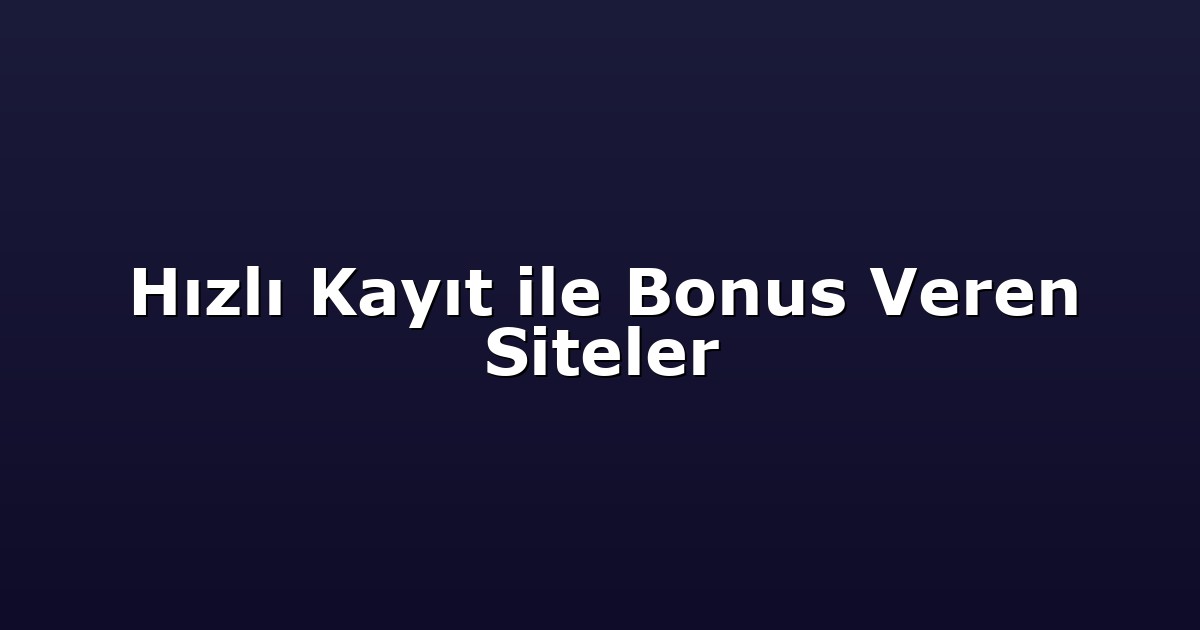 Hızlı Kayıt ile Bonus Veren Siteler