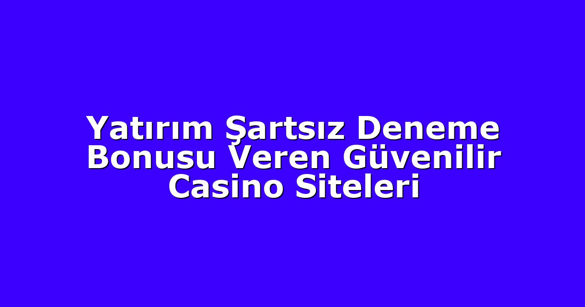 Yatırım Şartsız Deneme Bonusu Veren Güvenilir Casino Siteleri