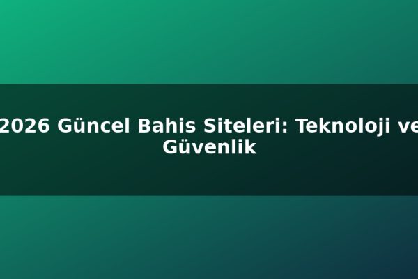 2026 Güncel Bahis Siteleri: Teknoloji ve Güvenlik
