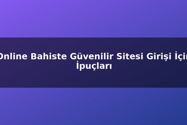 Online Bahiste Güvenilir Sitesi Girişi İçin İpuçları
